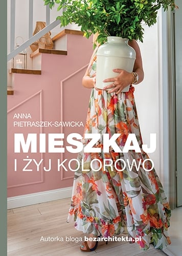 Okładka książki „Mieszkaj i żyj kolorowo” — Anna Pietraszek-Sawicka